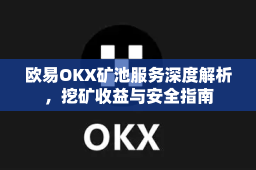 欧易OKX矿池服务深度解析,挖矿收益与安全指南 欧易OKX矿池服务深度解析,挖矿收益与安全指南