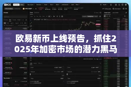 欧易新币上线预告,抓住2025年加密市场的潜力黑马 欧易新币上线预告,抓住2025年加密市场的潜力黑马
