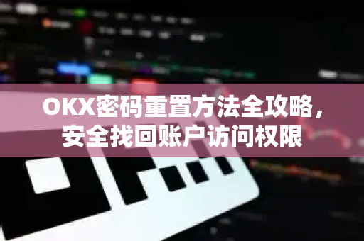 OKX密码重置方法全攻略，安全找回账户访问权限
