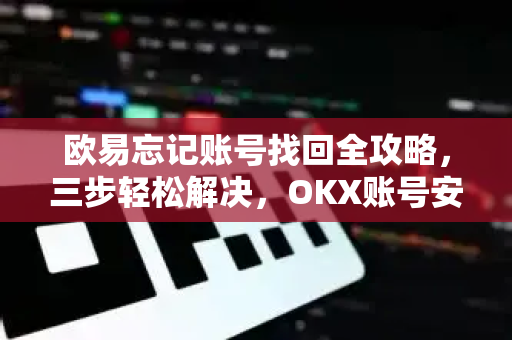 欧易忘记账号找回全攻略,三步轻松解决,OKX账号安全无忧 欧易忘记账号找回全攻略,三步轻松解决,OKX账号安全无忧