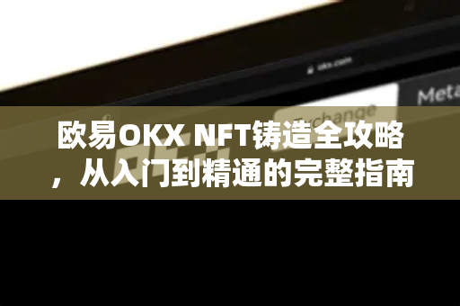 欧易OKX NFT铸造全攻略,从入门到精通的完整指南 欧易OKX NFT铸造全攻略,从入门到精通的完整指南