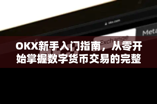 OKX新手入门指南,从零开始掌握数字货币交易的完整教程 OKX新手入门指南,从零开始掌握数字货币交易的完整教程