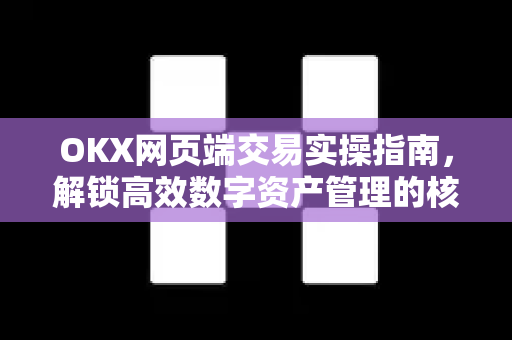 OKX网页端交易实操指南,解锁高效数字资产管理的核心技巧 OKX网页端交易实操指南,解锁高效数字资产管理的核心技巧