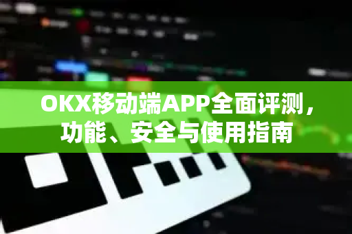 OKX移动端APP全面评测,功能、安全与使用指南 OKX移动端APP全面评测,功能、安全与使用指南