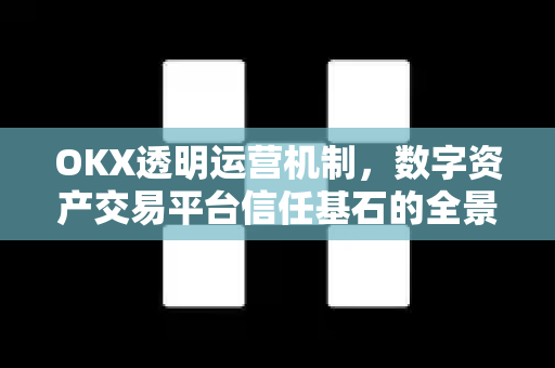OKX透明运营机制,数字资产交易平台信任基石的全景解析 OKX透明运营机制,数字资产交易平台信任基石的全景解析