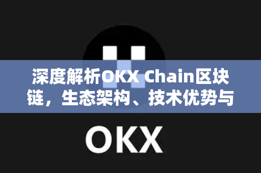 深度解析OKX Chain区块链,生态架构、技术优势与未来展望 深度解析OKX Chain区块链,生态架构、技术优势与未来展望