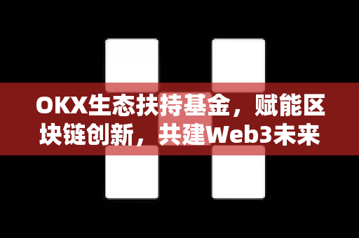 OKX生态扶持基金,赋能区块链创新,共建Web3未来 OKX生态扶持基金,赋能区块链创新,共建Web3未来