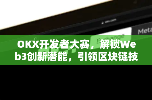 OKX开发者大赛,解锁Web3创新潜能,引领区块链技术新浪潮 OKX开发者大赛,解锁Web3创新潜能,引领区块链技术新浪潮
