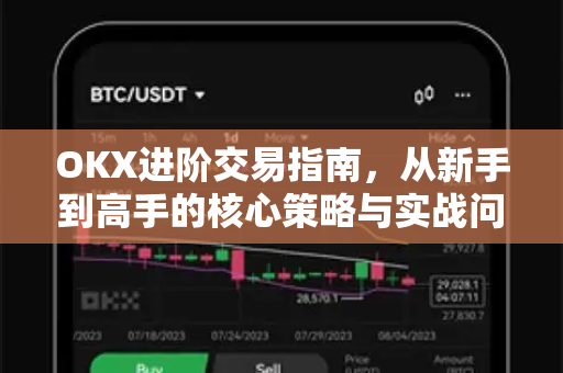 OKX进阶交易指南,从新手到高手的核心策略与实战问答 OKX进阶交易指南,从新手到高手的核心策略与实战问答