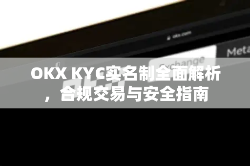 OKX KYC实名制全面解析,合规交易与安全指南 OKX KYC实名制全面解析,合规交易与安全指南