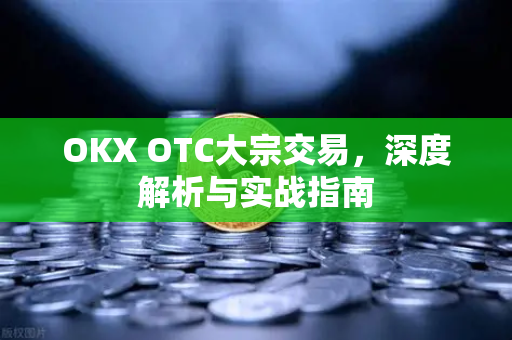 OKX OTC大宗交易,深度解析与实战指南 OKX OTC大宗交易,深度解析与实战指南