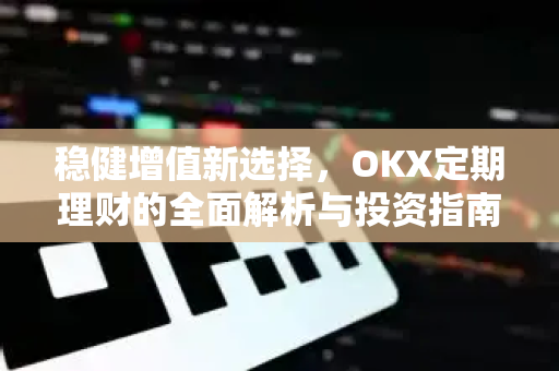 稳健增值新选择,OKX定期理财的全面解析与投资指南 稳健增值新选择,OKX定期理财的全面解析与投资指南