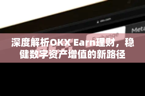 深度解析OKX Earn理财，稳健数字资产增值的新路径