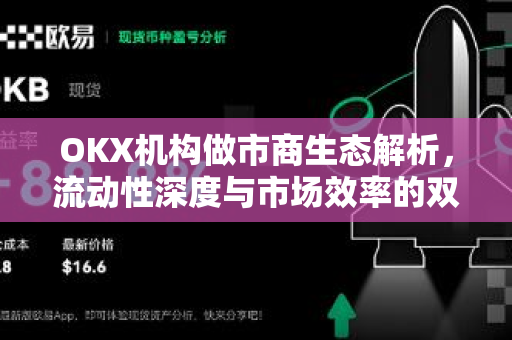 OKX机构做市商生态解析,流动性深度与市场效率的双重飞跃 OKX机构做市商生态解析,流动性深度与市场效率的双重飞跃
