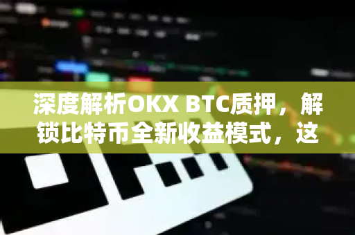 深度解析OKX BTC质押,解锁比特币全新收益模式,这些细节你必须知道 深度解析OKX BTC质押,解锁比特币全新收益模式,这些细节你必须知道