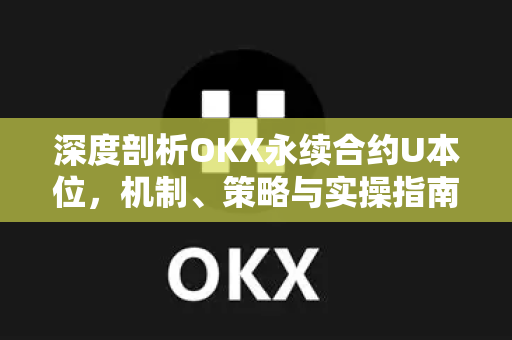 深度剖析OKX永续合约U本位,机制、策略与实操指南 深度剖析OKX永续合约U本位,机制、策略与实操指南