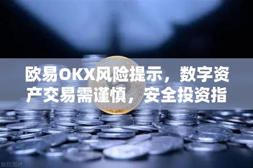 欧易OKX风险提示,数字资产交易需谨慎,安全投资指南全解析 欧易OKX风险提示,数字资产交易需谨慎,安全投资指南全解析