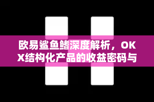 欧易鲨鱼鳍深度解析,OKX结构化产品的收益密码与投资策略 欧易鲨鱼鳍深度解析,OKX结构化产品的收益密码与投资策略