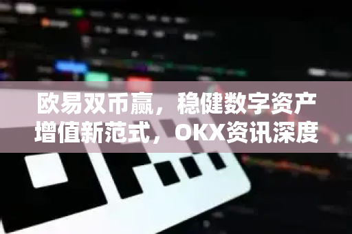 欧易双币赢，稳健数字资产增值新范式，OKX资讯深度解析