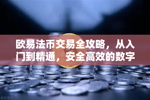 欧易法币交易全攻略,从入门到精通,安全高效的数字资产兑换指南 欧易法币交易全攻略,从入门到精通,安全高效的数字资产兑换指南