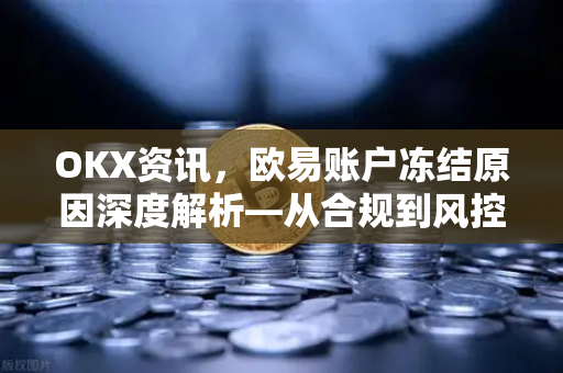 OKX资讯，欧易账户冻结原因深度解析—从合规到风控的全方位指南