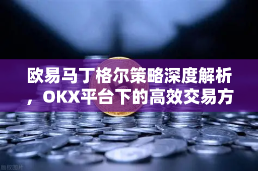 欧易马丁格尔策略深度解析,OKX平台下的高效交易方法论 欧易马丁格尔策略深度解析,OKX平台下的高效交易方法论