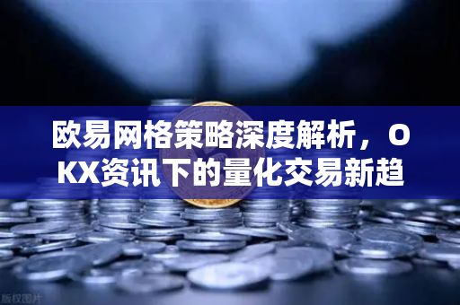 欧易网格策略深度解析,OKX资讯下的量化交易新趋势 欧易网格策略深度解析,OKX资讯下的量化交易新趋势
