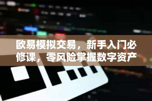 欧易模拟交易,新手入门必修课,零风险掌握数字资产交易技巧 欧易模拟交易,新手入门必修课,零风险掌握数字资产交易技巧