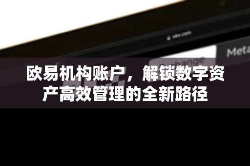 欧易机构账户，解锁数字资产高效管理的全新路径