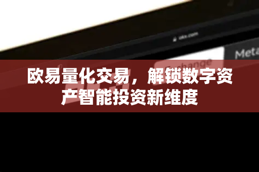 欧易量化交易,解锁数字资产智能投资新维度 欧易量化交易,解锁数字资产智能投资新维度