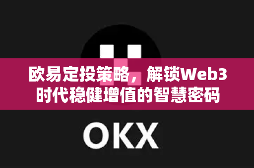欧易定投策略,解锁Web3时代稳健增值的智慧密码 欧易定投策略,解锁Web3时代稳健增值的智慧密码