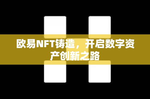 欧易NFT铸造,开启数字资产创新之路 欧易NFT铸造,开启数字资产创新之路