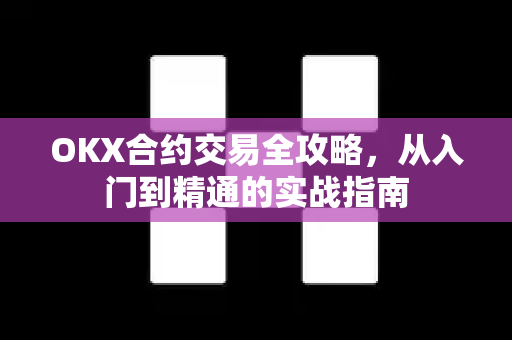 OKX合约交易全攻略，从入门到精通的实战指南