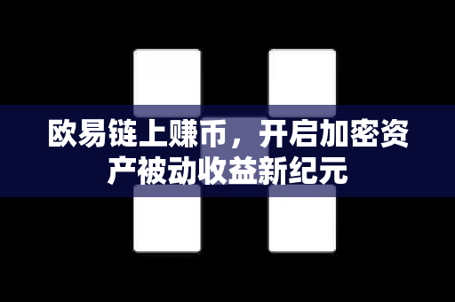 欧易链上赚币,开启加密资产被动收益新纪元 欧易链上赚币,开启加密资产被动收益新纪元