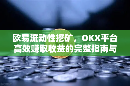 欧易流动性挖矿,OKX平台高效赚取收益的完整指南与深度解析 欧易流动性挖矿,OKX平台高效赚取收益的完整指南与深度解析