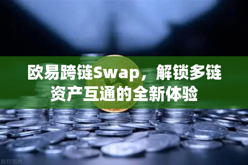 欧易跨链Swap,解锁多链资产互通的全新体验 欧易跨链Swap,解锁多链资产互通的全新体验