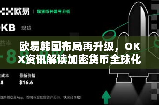 欧易韩国布局再升级,OKX资讯解读加密货币全球化新战略 欧易韩国布局再升级,OKX资讯解读加密货币全球化新战略