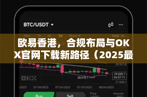 欧易香港,合规布局与OKX官网下载新路径(2025最新解析) 欧易香港,合规布局与OKX官网下载新路径(2025最新解析)