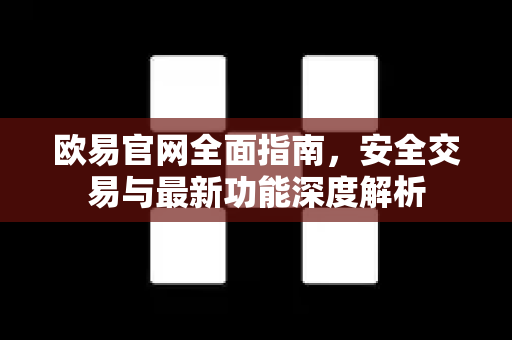 欧易官网全面指南,安全交易与最新功能深度解析 欧易官网全面指南,安全交易与最新功能深度解析