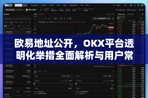 欧易地址公开，OKX平台透明化举措全面解析与用户常见问题答疑