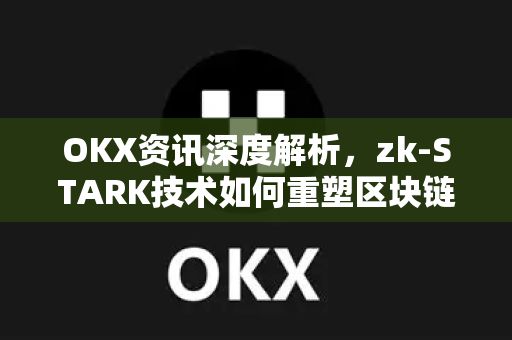 OKX资讯深度解析,zk-STARK技术如何重塑区块链隐私与可扩展性 OKX资讯深度解析,zk-STARK技术如何重塑区块链隐私与可扩展性