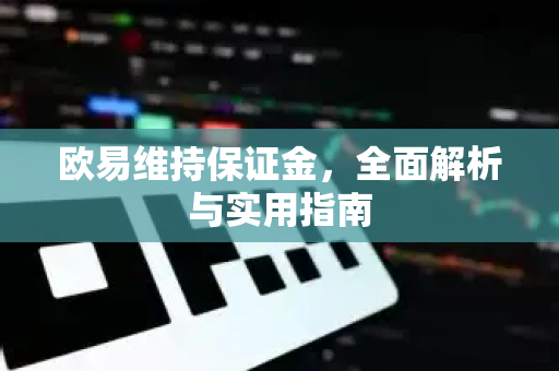 欧易维持保证金，全面解析与实用指南