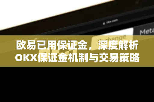 欧易已用保证金，深度解析OKX保证金机制与交易策略指南