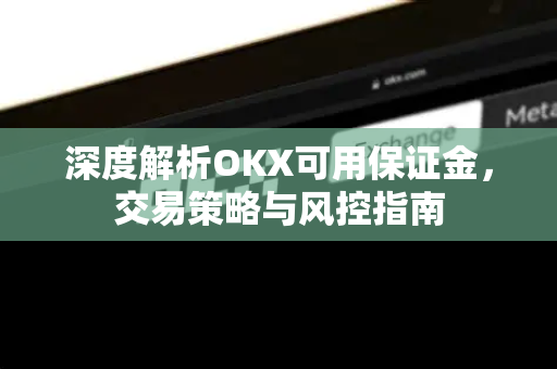 深度解析OKX可用保证金,交易策略与风控指南 深度解析OKX可用保证金,交易策略与风控指南