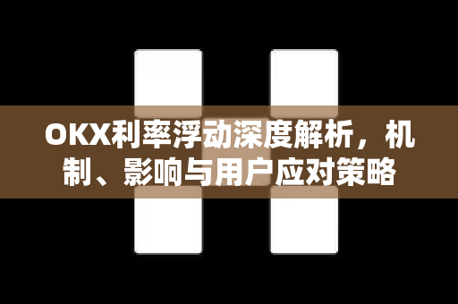 OKX利率浮动深度解析,机制、影响与用户应对策略 OKX利率浮动深度解析,机制、影响与用户应对策略