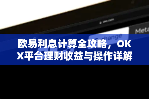 欧易利息计算全攻略,OKX平台理财收益与操作详解 欧易利息计算全攻略,OKX平台理财收益与操作详解