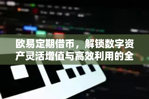 欧易定期借币，解锁数字资产灵活增值与高效利用的全新路径