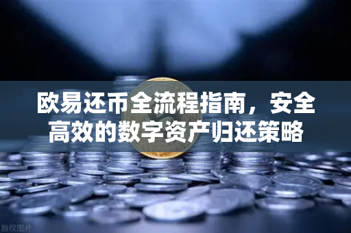 欧易还币全流程指南,安全高效的数字资产归还策略 欧易还币全流程指南,安全高效的数字资产归还策略