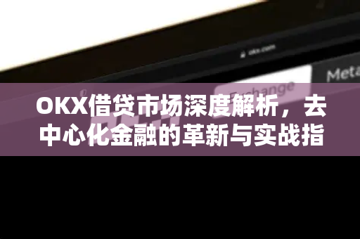 OKX借贷市场深度解析,去中心化金融的革新与实战指南 OKX借贷市场深度解析,去中心化金融的革新与实战指南