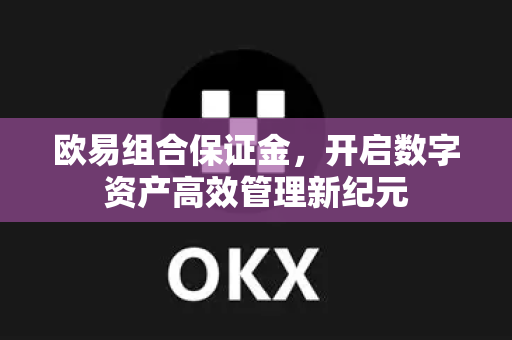 欧易组合保证金,开启数字资产高效管理新纪元 欧易组合保证金,开启数字资产高效管理新纪元